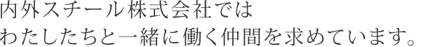 内外スチール株式会社ではわたしたちと一緒に働く仲間を求めています。